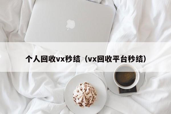 个人回收vx秒结（vx回收平台秒结）