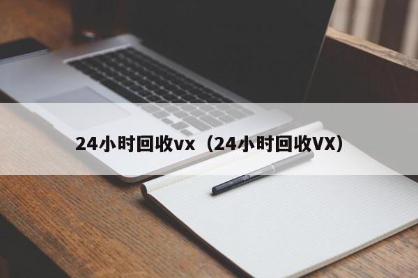 24小时回收vx（24小时回收VX）